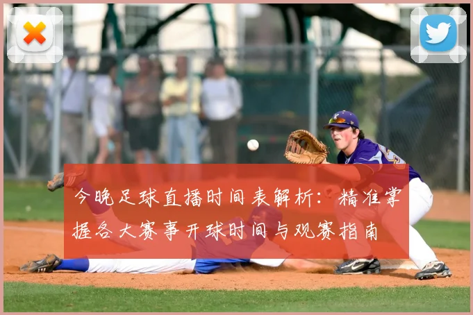 今晚足球直播时间表解析:精准掌握各大赛事开球时间与观赛指南