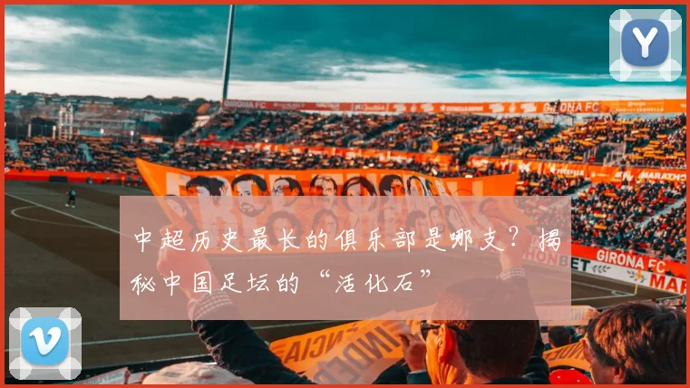 中超历史最长的俱乐部是哪支?揭秘中国足坛的“活化石”