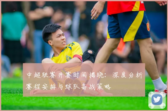 中超联赛开赛时间揭晓：深度分析赛程安排与球队备战策略