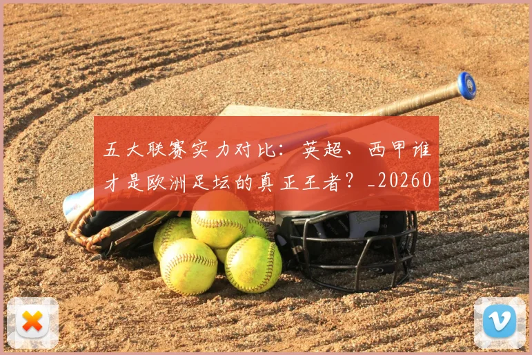 五大联赛实力对比:英超、西甲谁才是欧洲足坛的真正王者?_20260611141052