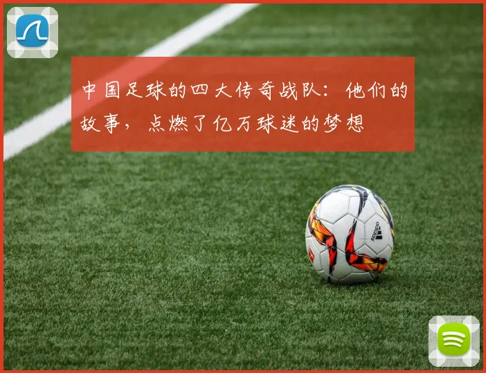 中国足球的四大传奇战队:他们的故事,点燃了亿万球迷的梦想