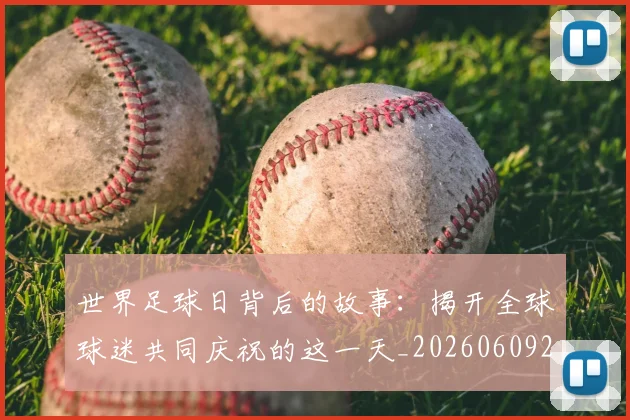 世界足球日背后的故事:揭开全球球迷共同庆祝的这一天_20260609201441