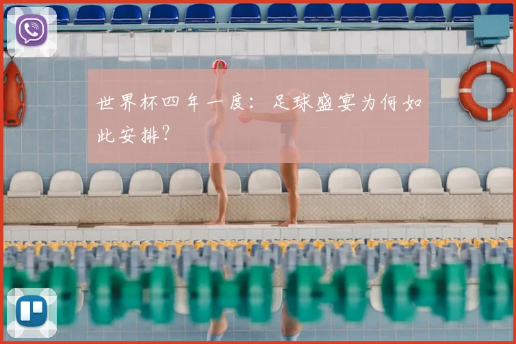 世界杯四年一度:足球盛宴为何如此安排?