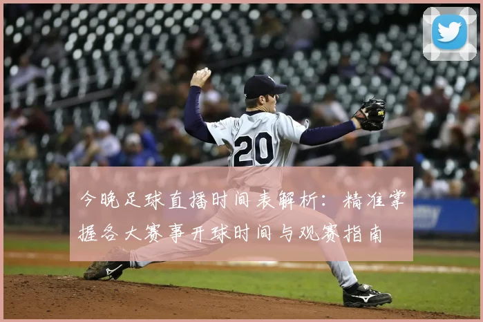 今晚足球直播时间表解析:精准掌握各大赛事开球时间与观赛指南