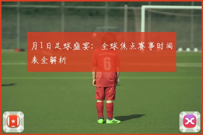 月1日足球盛宴:全球焦点赛事时间表全解析