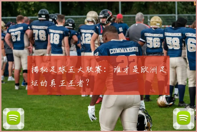 揭秘足球五大联赛:谁才是欧洲足坛的真正王者?