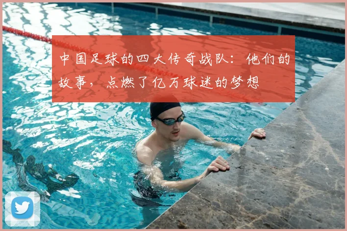 中国足球的四大传奇战队:他们的故事,点燃了亿万球迷的梦想