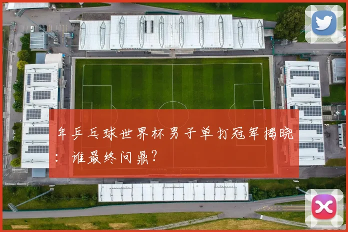 年乒乓球世界杯男子单打冠军揭晓:谁最终问鼎?