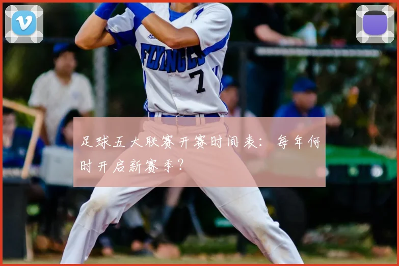 足球五大联赛开赛时间表:每年何时开启新赛季?
