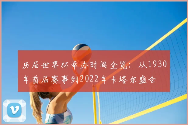 历届世界杯举办时间全览：从1930年首届赛事到2022年卡塔尔盛会