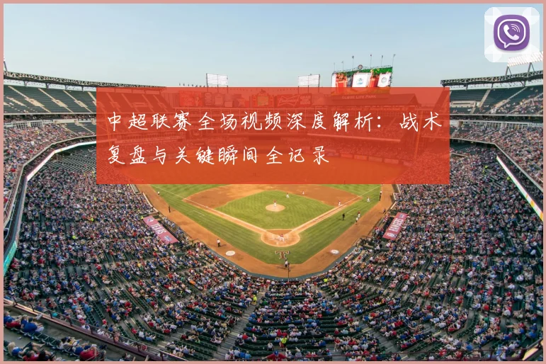 中超联赛全场视频深度解析:战术复盘与关键瞬间全记录