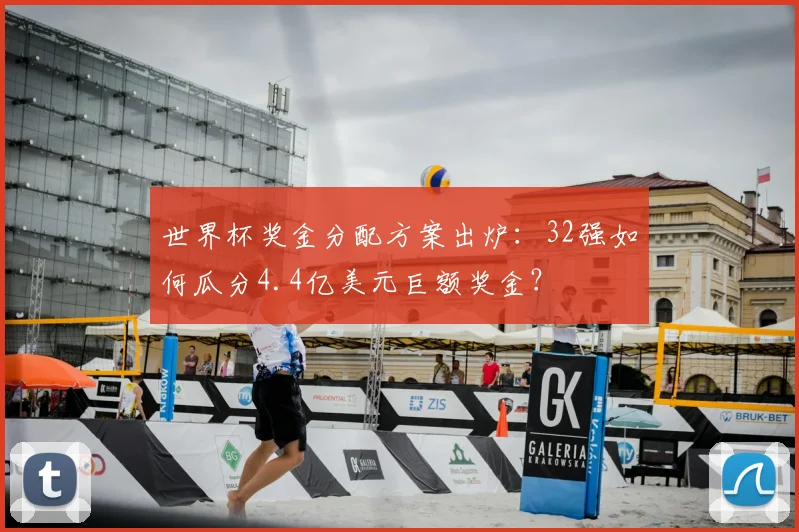 世界杯奖金分配方案出炉:32强如何瓜分4.4亿美元巨额奖金?
