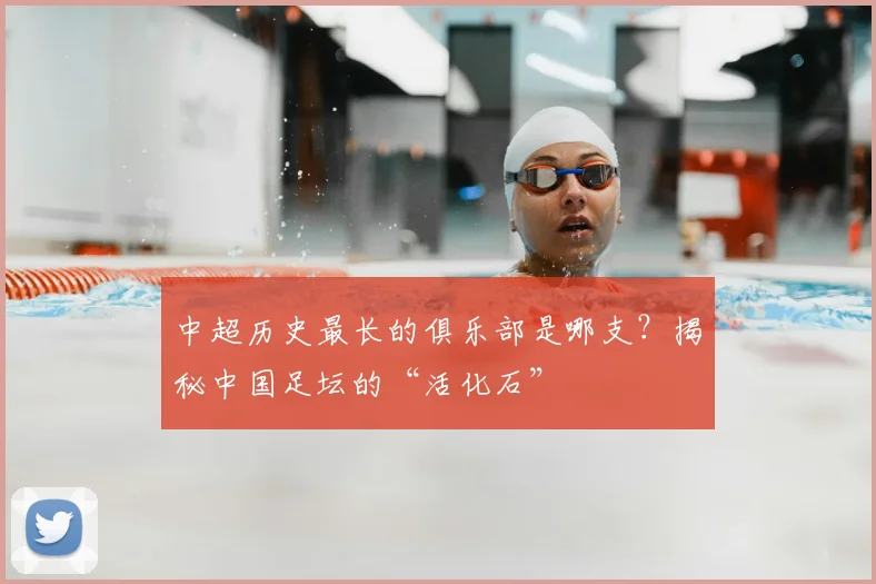 中超历史最长的俱乐部是哪支?揭秘中国足坛的“活化石”