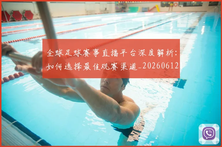 全球足球赛事直播平台深度解析：如何选择最佳观赛渠道_20260612164431