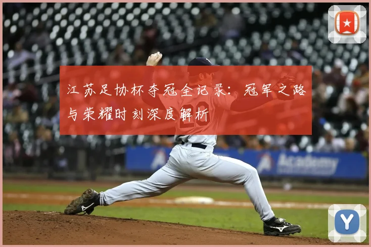 江苏足协杯夺冠全记录：冠军之路与荣耀时刻深度解析