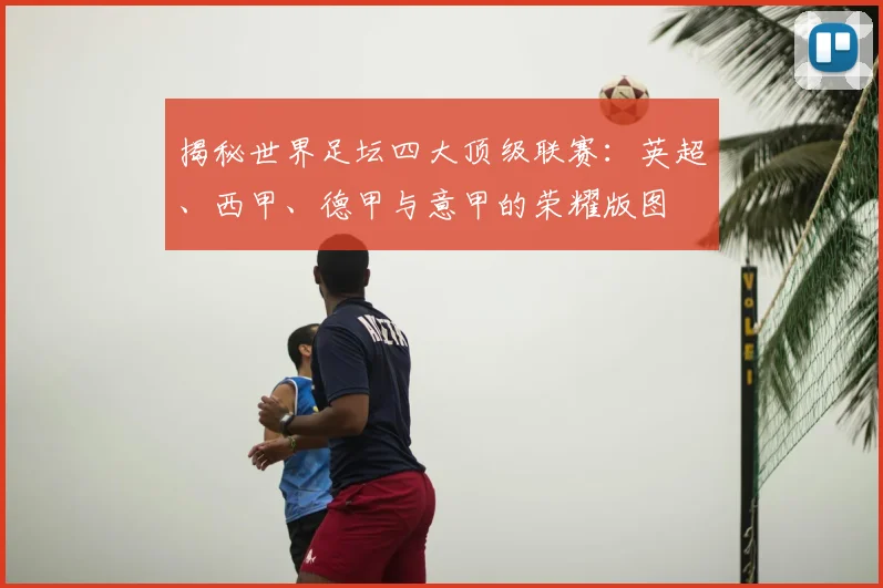 揭秘世界足坛四大顶级联赛:英超、西甲、德甲与意甲的荣耀版图