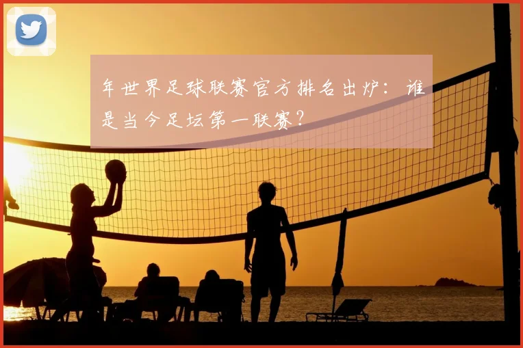 年世界足球联赛官方排名出炉:谁是当今足坛第一联赛?