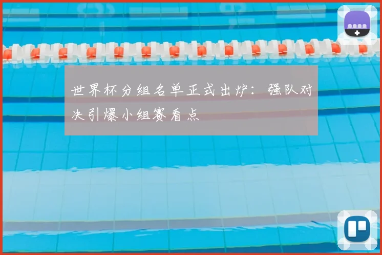 世界杯分组名单正式出炉：强队对决引爆小组赛看点
