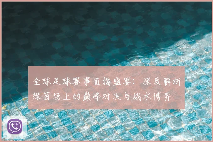 全球足球赛事直播盛宴:深度解析绿茵场上的巅峰对决与战术博弈